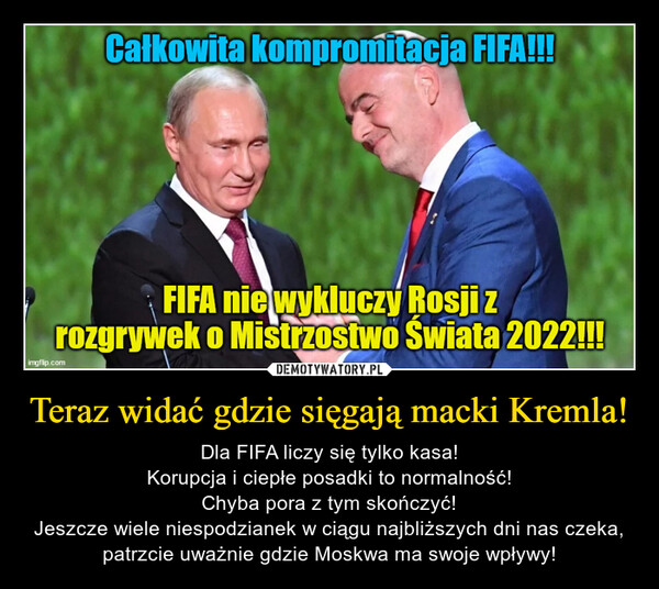 Teraz widać gdzie sięgają macki Kremla! – Dla FIFA liczy się tylko kasa!Korupcja i ciepłe posadki to normalność!Chyba pora z tym skończyć!Jeszcze wiele niespodzianek w ciągu najbliższych dni nas czeka, patrzcie uważnie gdzie Moskwa ma swoje wpływy! 