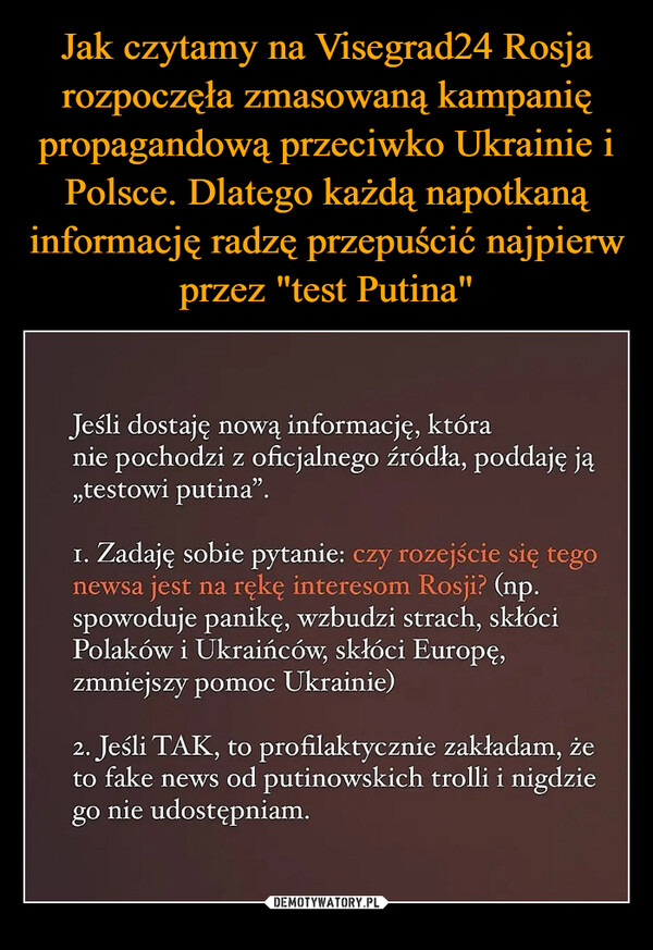 Jak czytamy na Visegrad24 Rosja rozpoczęła zmasowaną kampanię propagandową przeciwko Ukrainie i Polsce. Dlatego każdą napotkaną informację radzę przepuścić najpierw przez "test Putina"