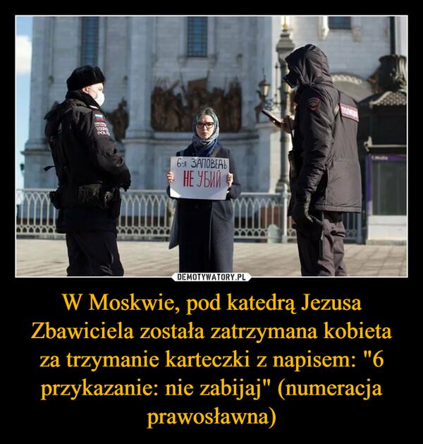 W Moskwie, pod katedrą Jezusa Zbawiciela została zatrzymana kobieta za trzymanie karteczki z napisem: "6 przykazanie: nie zabijaj" (numeracja prawosławna) –  