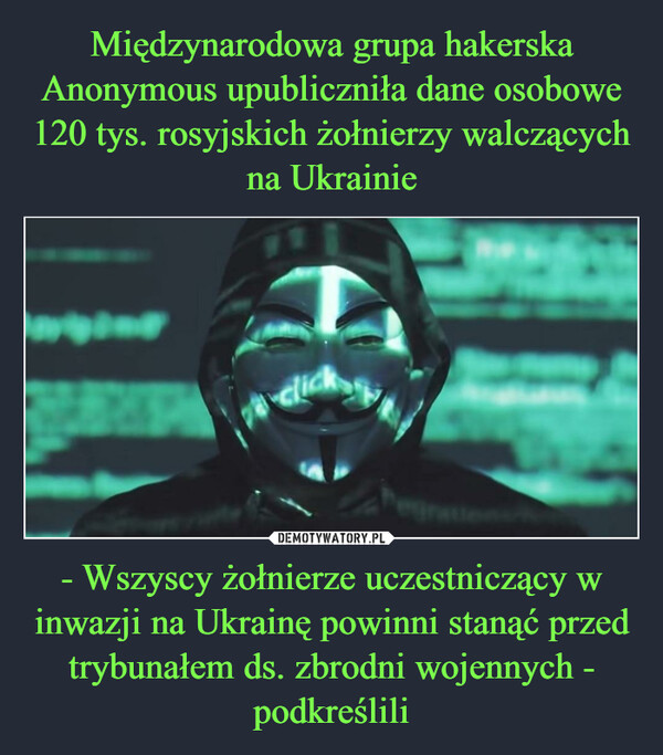 Międzynarodowa grupa hakerska Anonymous upubliczniła dane osobowe 120 tys. rosyjskich żołnierzy walczących na Ukrainie - Wszyscy żołnierze uczestniczący w inwazji na Ukrainę powinni stanąć przed trybunałem ds. zbrodni wojennych - podkreślili