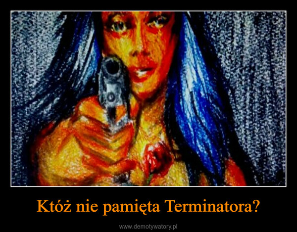 Któż nie pamięta Terminatora? –  