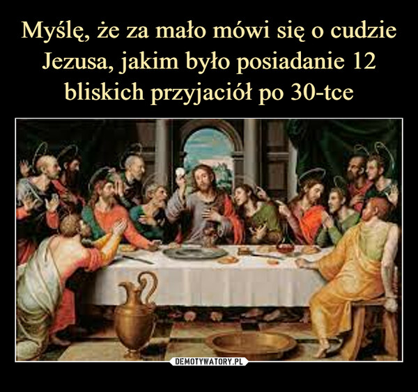 Myślę, że za mało mówi się o cudzie Jezusa, jakim było posiadanie 12 bliskich przyjaciół po 30-tce