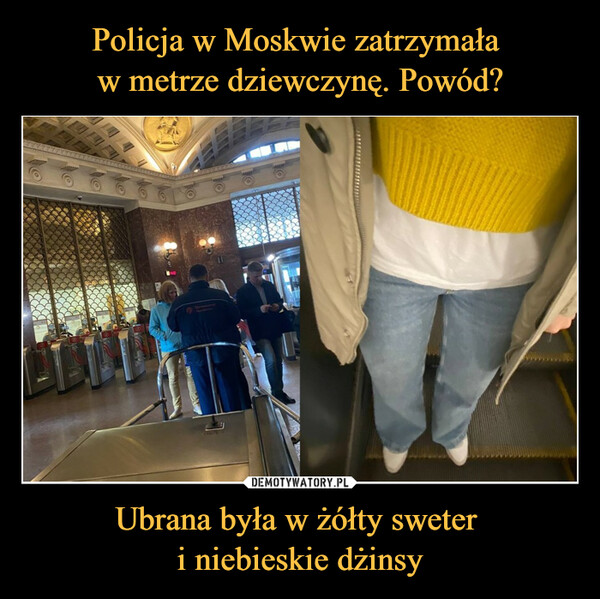 Policja w Moskwie zatrzymała 
w metrze dziewczynę. Powód? Ubrana była w żółty sweter 
i niebieskie dżinsy