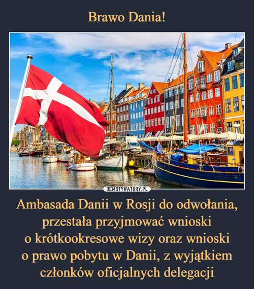 Brawo Dania! Ambasada Danii w Rosji do odwołania, przestała przyjmować wnioski
o krótkookresowe wizy oraz wnioski
o prawo pobytu w Danii, z wyjątkiem członków oficjalnych delegacji