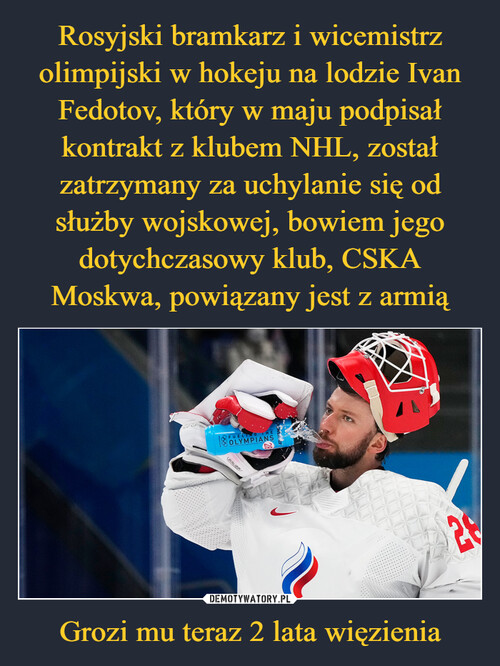 Rosyjski bramkarz i wicemistrz olimpijski w hokeju na lodzie Ivan Fedotov, który w maju podpisał kontrakt z klubem NHL, został zatrzymany za uchylanie się od służby wojskowej, bowiem jego dotychczasowy klub, CSKA Moskwa, powiązany jest z armią Grozi mu teraz 2 lata więzienia