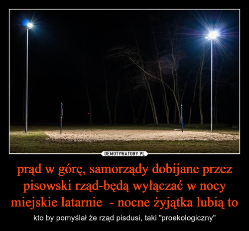 prąd w górę, samorządy dobijane przez pisowski rząd-będą wyłączać w nocy miejskie latarnie  - nocne żyjątka lubią to
