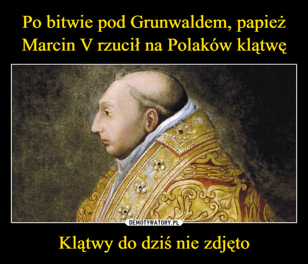 Po bitwie pod Grunwaldem, papież Marcin V rzucił na Polaków klątwę Klątwy do dziś nie zdjęto