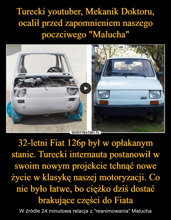 32-letni Fiat 126p był w opłakanym stanie. Turecki internauta postanowił w swoim nowym projekcie tchnąć nowe życie w klasykę naszej motoryzacji. Co nie było łatwe, bo ciężko dziś dostać brakujące części do Fiata – W źródle 24 minutowa relacja z "reanimowania" Malucha 