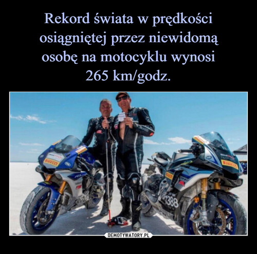 Rekord świata w prędkości osiągniętej przez niewidomą
osobę na motocyklu wynosi
265 km/godz.
