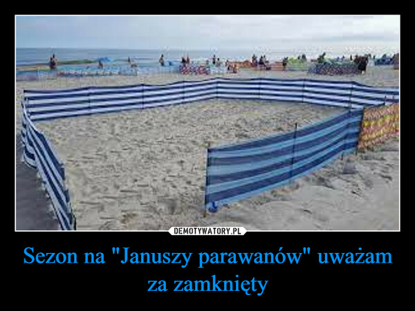 Sezon na "Januszy parawanów" uważam za zamknięty