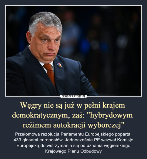 Węgry nie są już w pełni krajem 
demokratycznym, zaś: "hybrydowym 
reżimem autokracji wyborczej"