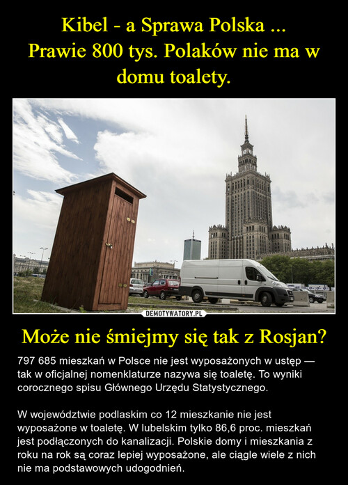 Kibel - a Sprawa Polska ...
Prawie 800 tys. Polaków nie ma w domu toalety. Może nie śmiejmy się tak z Rosjan?