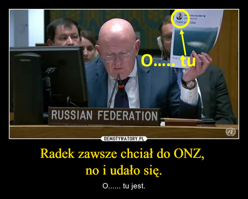 Radek zawsze chciał do ONZ, 
no i udało się.