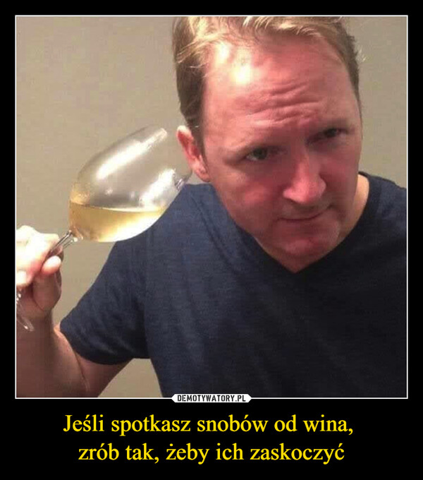 Jeśli spotkasz snobów od wina, zrób tak, żeby ich zaskoczyć –  