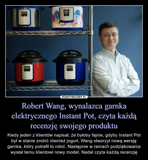 Robert Wang, wynalazca garnka elektrycznego Instant Pot, czyta każdą recenzję swojego produktu
