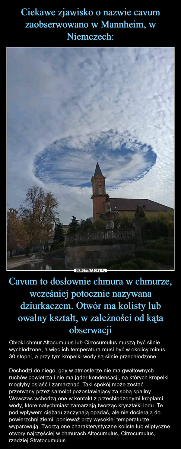 Ciekawe zjawisko o nazwie cavum zaobserwowano w Mannheim, w Niemczech: Cavum to dosłownie chmura w chmurze, wcześniej potocznie nazywana dziurkaczem. Otwór ma kolisty lub owalny kształt, w zależności od kąta obserwacji