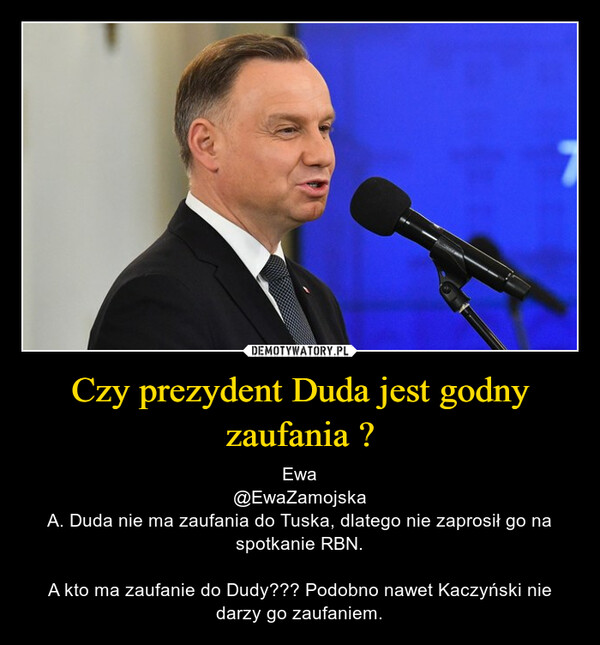 Czy prezydent Duda jest godny zaufania ? – Ewa@EwaZamojskaA. Duda nie ma zaufania do Tuska, dlatego nie zaprosił go na spotkanie RBN.A kto ma zaufanie do Dudy??? Podobno nawet Kaczyński nie darzy go zaufaniem. 
