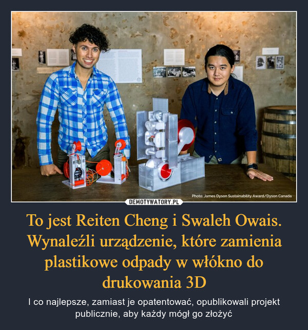 To jest Reiten Cheng i Swaleh Owais. Wynaleźli urządzenie, które zamienia plastikowe odpady w włókno do drukowania 3D – I co najlepsze, zamiast je opatentować, opublikowali projekt publicznie, aby każdy mógł go złożyć 