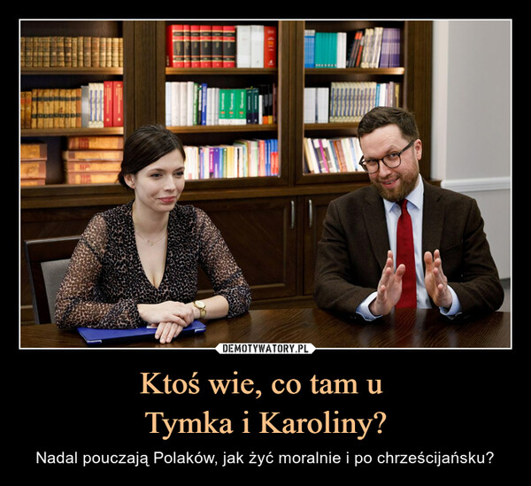Ktoś wie, co tam u Tymka i Karoliny? – Nadal pouczają Polaków, jak żyć moralnie i po chrześcijańsku? 