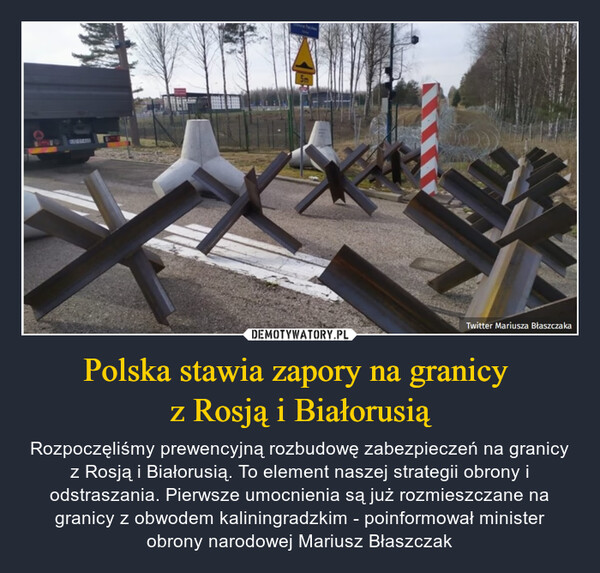 Polska stawia zapory na granicy z Rosją i Białorusią – Rozpoczęliśmy prewencyjną rozbudowę zabezpieczeń na granicy z Rosją i Białorusią. To element naszej strategii obrony i odstraszania. Pierwsze umocnienia są już rozmieszczane na granicy z obwodem kaliningradzkim - poinformował minister obrony narodowej Mariusz Błaszczak 