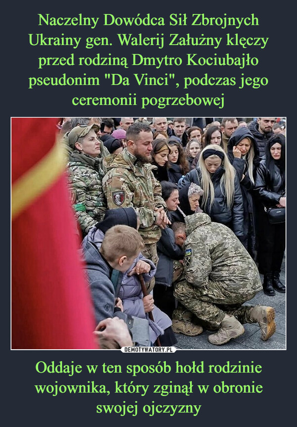 Naczelny Dowódca Sił Zbrojnych Ukrainy gen. Walerij Załużny klęczy przed rodziną Dmytro Kociubajło pseudonim "Da Vinci", podczas jego ceremonii pogrzebowej Oddaje w ten sposób hołd rodzinie wojownika, który zginął w obronie swojej ojczyzny