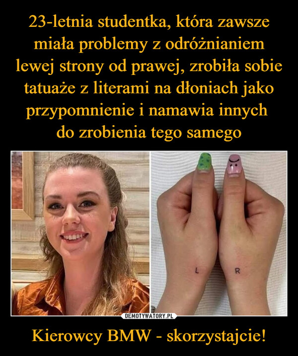 23-letnia studentka, która zawsze miała problemy z odróżnianiem lewej strony od prawej, zrobiła sobie tatuaże z literami na dłoniach jako przypomnienie i namawia innych 
do zrobienia tego samego Kierowcy BMW - skorzystajcie!
