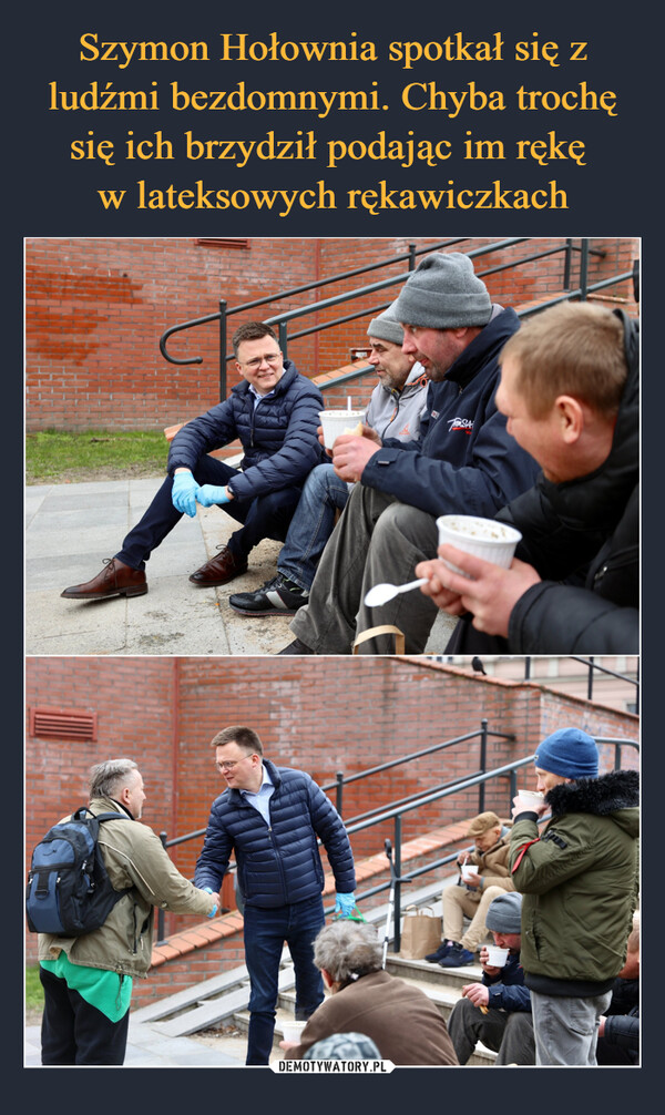 Szymon Hołownia spotkał się z ludźmi bezdomnymi. Chyba trochę się ich brzydził podając im rękę 
w lateksowych rękawiczkach