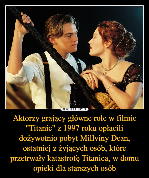 Aktorzy grający główne role w filmie "Titanic" z 1997 roku opłacili dożywotnio pobyt Millviny Dean, ostatniej z żyjących osób, które przetrwały katastrofę Titanica, w domu opieki dla starszych osób