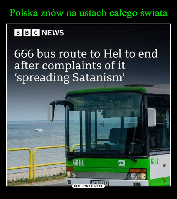  –  BBC NEWS666 bus route to Hel to endafter complaints of it‘spreading Satanism’5666014HELP. Jastarnie, JurateGA 5971XPHLEH6014