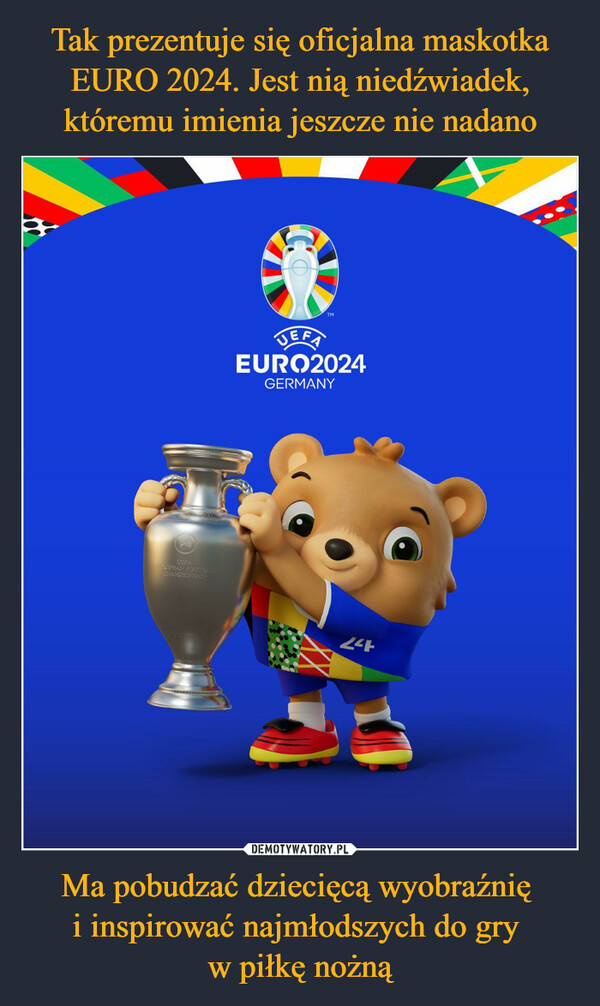 Tak prezentuje się oficjalna maskotka EURO 2024. Jest nią niedźwiadek, któremu imienia jeszcze nie nadano Ma pobudzać dziecięcą wyobraźnię 
i inspirować najmłodszych do gry 
w piłkę nożną
