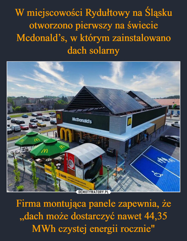 W miejscowości Rydułtowy na Śląsku otworzono pierwszy na świecie Mcdonald’s, w którym zainstalowano dach solarny Firma montująca panele zapewnia, że „dach może dostarczyć nawet 44,35 MWh czystej energii rocznie"
