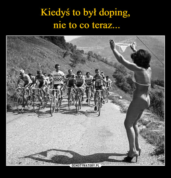 Kiedyś to był doping,
 nie to co teraz...