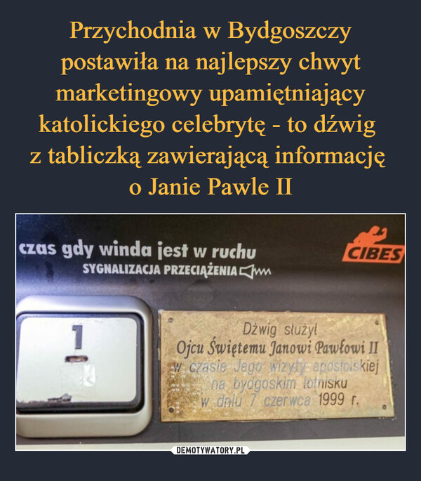  –  czas gdy winda jest w ruchuSYGNALIZACJA PRZECIĄŻENIA1CIBESDźwig służyłOjcu Świętemu Janowi Pawłowi IIw czasie Jego wizyty apostolskiejna bydgoskim lotniskuw dniu 7 czerwca 1999 r.