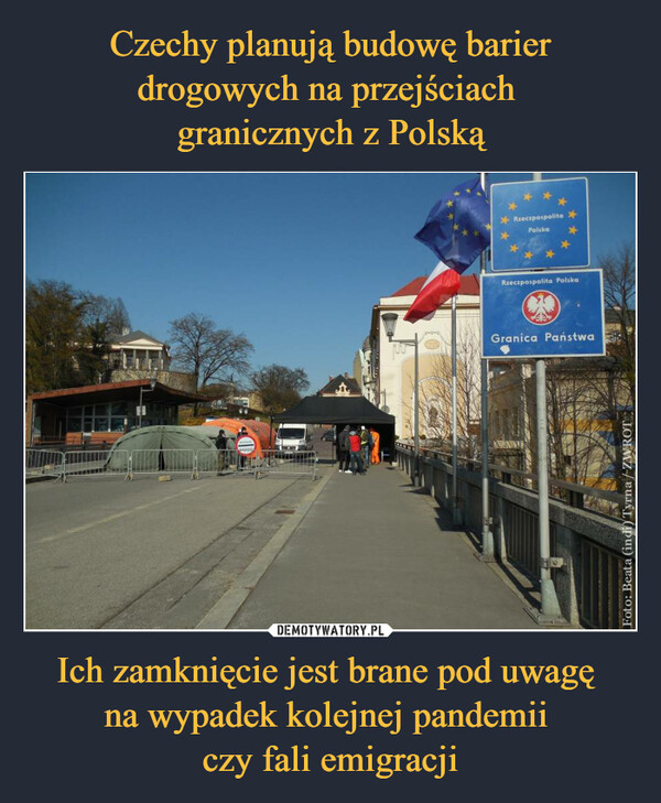 Czechy planują budowę barier drogowych na przejściach 
granicznych z Polską Ich zamknięcie jest brane pod uwagę 
na wypadek kolejnej pandemii 
czy fali emigracji
