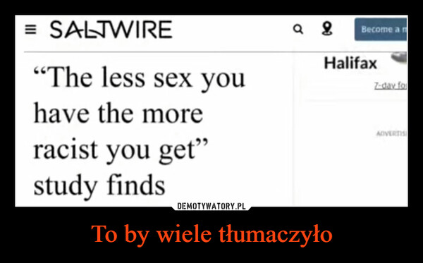 To by wiele tłumaczyło –  = SALTWIRE"The less sex youhave the moreracist you get"study findsa 8Become a mHalifaxZ-day forADVERTISI