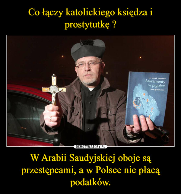 W Arabii Saudyjskiej oboje są przestępcami, a w Polsce nie płacą podatków. –  ks. Marek PoryzalaSakramentypigułcewww.grzechy.comW