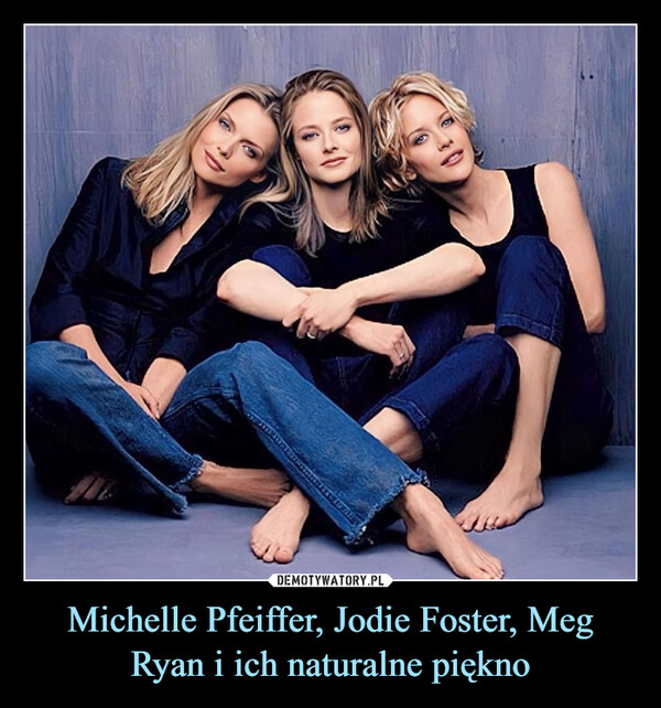 Michelle Pfeiffer, Jodie Foster, Meg Ryan i ich naturalne piękno –  