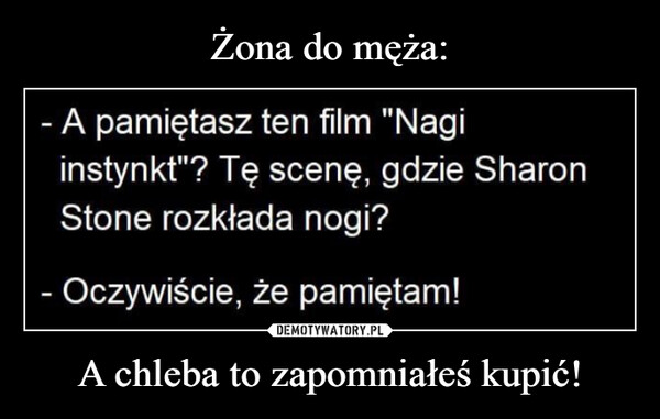 Żona do męża: A chleba to zapomniałeś kupić!