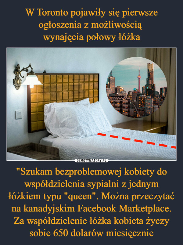 "Szukam bezproblemowej kobiety do współdzielenia sypialni z jednym łóżkiem typu "queen". Można przeczytać na kanadyjskim Facebook Marketplace. Za współdzielenie łóżka kobieta życzy sobie 650 dolarów miesięcznie –  THEDELENIE WAMARON UN BELCANALER BANDEENRYNEWBAREN KUNTUE &DESHIETA ARBA1321