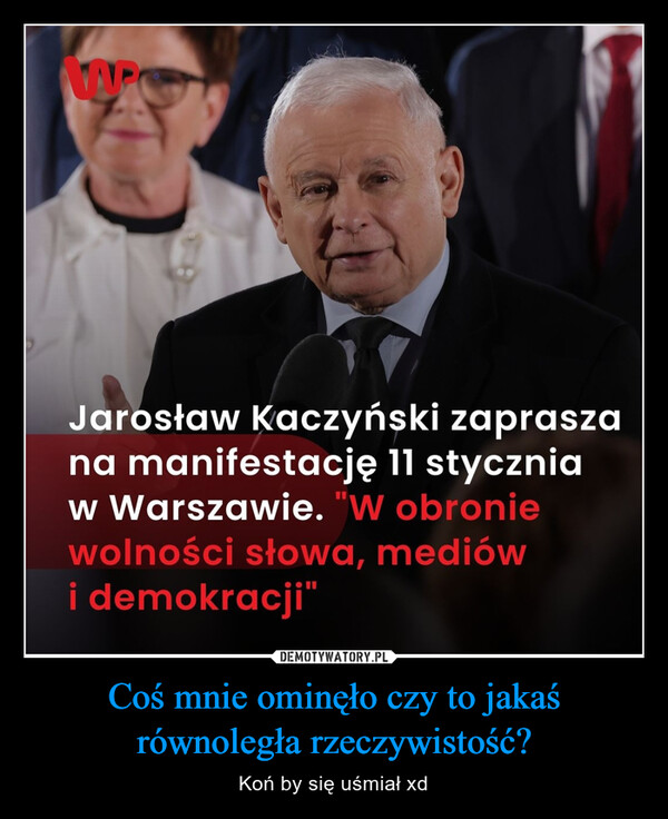 Coś mnie ominęło czy to jakaś równoległa rzeczywistość? – Koń by się uśmiał xd WPCJarosław Kaczyński zapraszana manifestację 11 styczniaw Warszawie. "W obroniewolności słowa, mediówi demokracji"