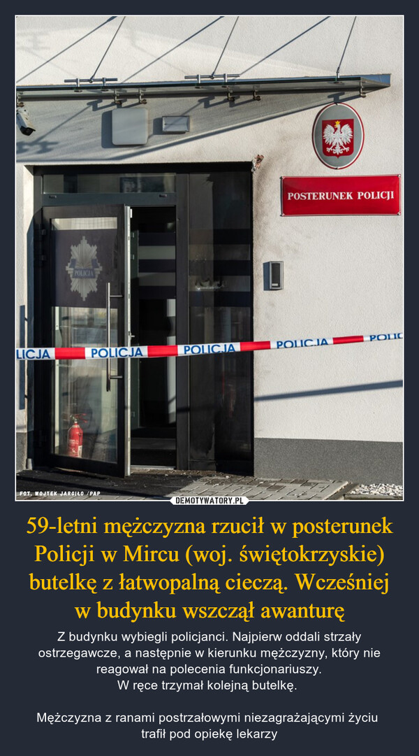 59-letni mężczyzna rzucił w posterunek Policji w Mircu (woj. świętokrzyskie) butelkę z łatwopalną cieczą. Wcześniej w budynku wszczął awanturę