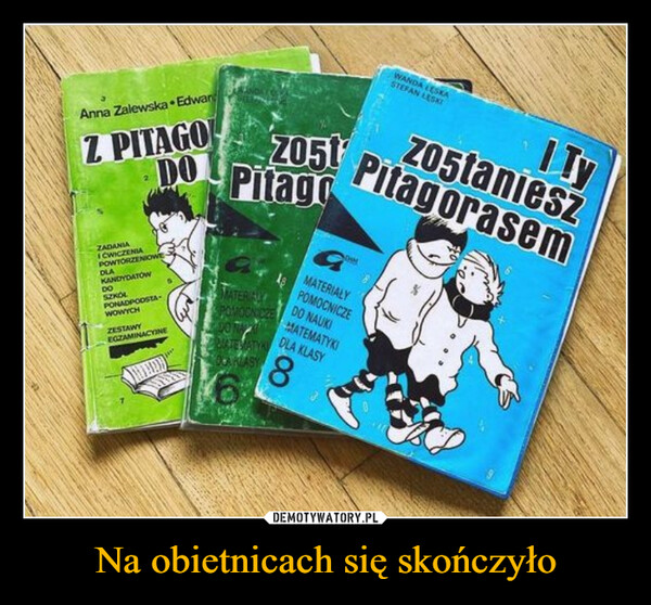 Na obietnicach się skończyło –  Anna Zalewska EdwarZ PITAGOZADANIAZ051DO PiaIĆWICZENIAPOWTÓRZENIOWEDLAKANDYDATÓWDOSZKOŁPONADPODSTAWOWYCHZESTAWYEGZAMINACYONEWANDA LESKASTEFAN LESKITyzostanieszPitagorasemMATERIAŁYPOMOCNICZEDO NAUKIMATERIALYPOMOCNICZEDONAPASTEMATYCOCARIASYMATEMATYKIDLA KLASY8