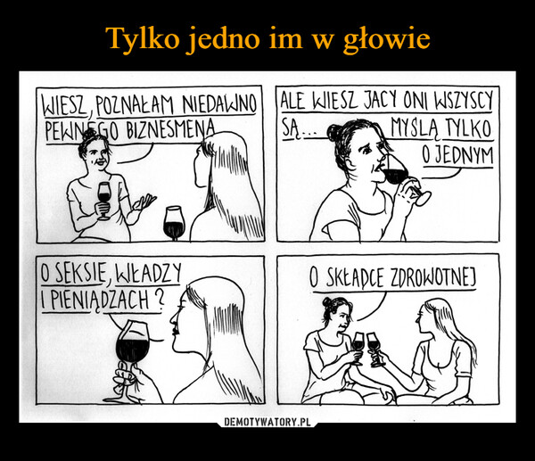  –  WIESZ, POZNAŁAM NIEDAWNO ALE WIESZ JACY ONI WSZYSCYPEWNEGO BIZNESMENASĄ...MYSLA TYLKOO JEDNYMO SEKSIE, WŁADZYI PIENIĄDZACH?O SKŁADCE ZDROWOTNEJ