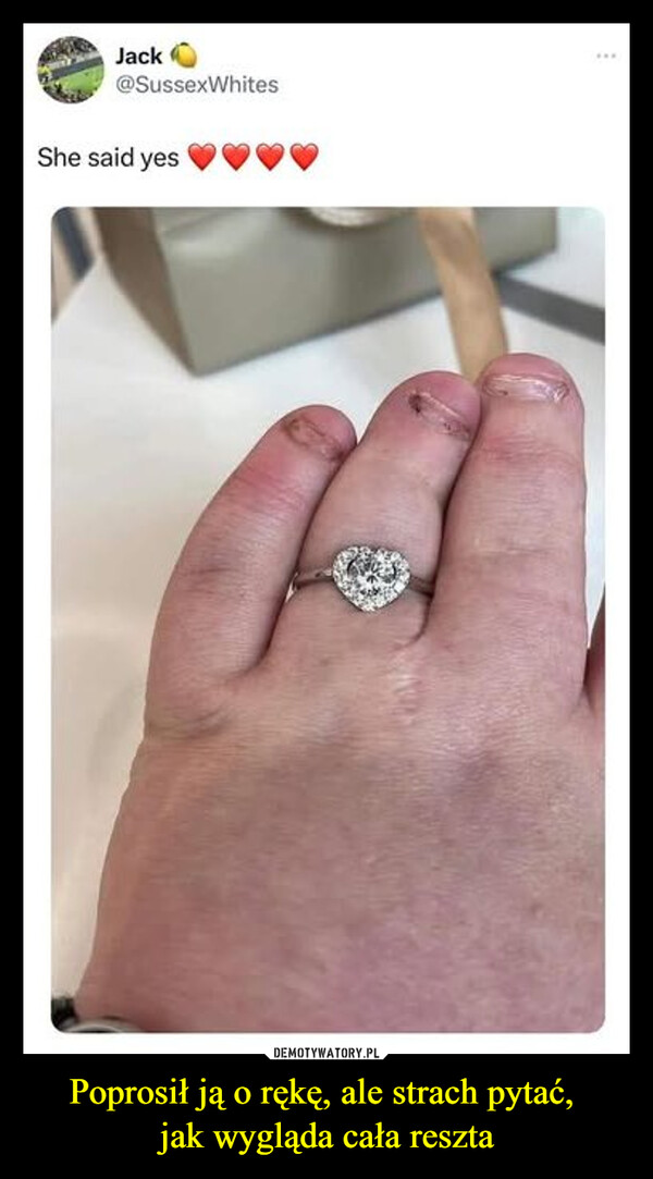 Poprosił ją o rękę, ale strach pytać, jak wygląda cała reszta –  Jack@SussexWhitesShe said yes
