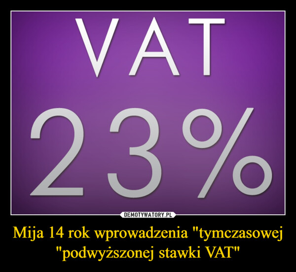 Mija 14 rok wprowadzenia "tymczasowej "podwyższonej stawki VAT" –  VAT23%
