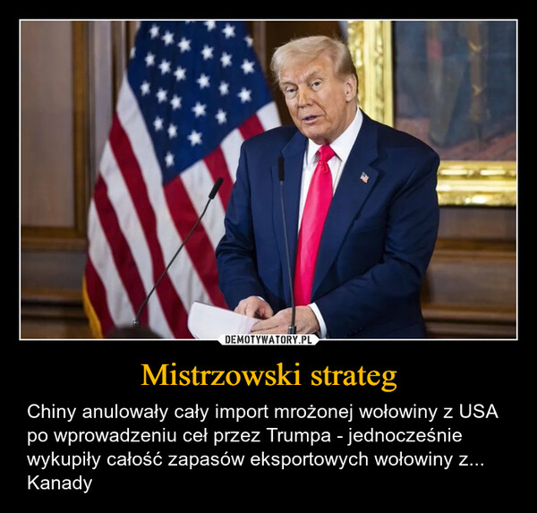 Mistrzowski strateg – Chiny anulowały cały import mrożonej wołowiny z USA  po wprowadzeniu ceł przez Trumpa - jednocześnie wykupiły całość zapasów eksportowych wołowiny z... Kanady 
