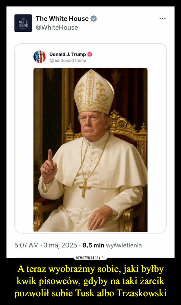 A teraz wyobraźmy sobie, jaki byłby kwik pisowców, gdyby na taki żarcik pozwolił sobie Tusk albo Trzaskowski –  TheWHITEHOUSEThe White House@WhiteHouseDonald J. Trump@realDonaldTrump°5:07 AM 3 maj 2025 - 8,5 mln wyświetlenia